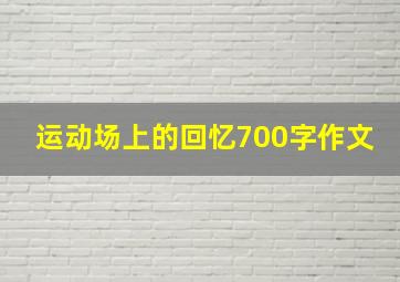 运动场上的回忆700字作文