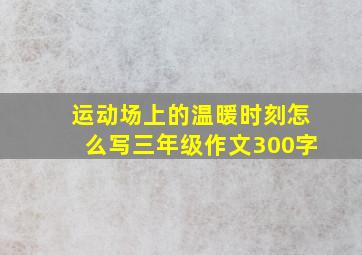 运动场上的温暖时刻怎么写三年级作文300字