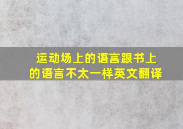 运动场上的语言跟书上的语言不太一样英文翻译