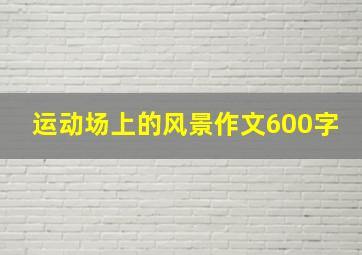 运动场上的风景作文600字