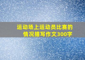 运动场上运动员比赛的情况描写作文300字