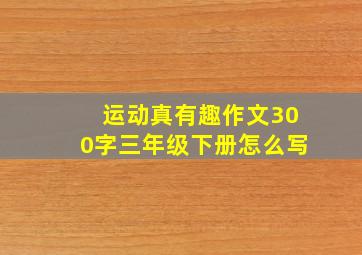 运动真有趣作文300字三年级下册怎么写