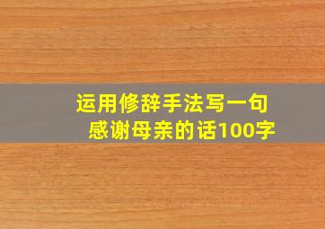 运用修辞手法写一句感谢母亲的话100字