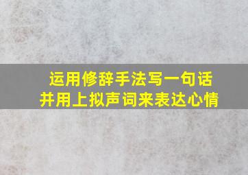 运用修辞手法写一句话并用上拟声词来表达心情