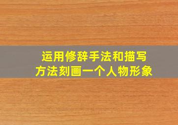 运用修辞手法和描写方法刻画一个人物形象