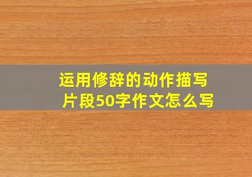 运用修辞的动作描写片段50字作文怎么写