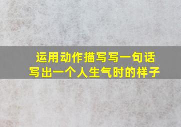 运用动作描写写一句话写出一个人生气时的样子