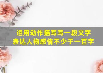 运用动作描写写一段文字表达人物感情不少于一百字