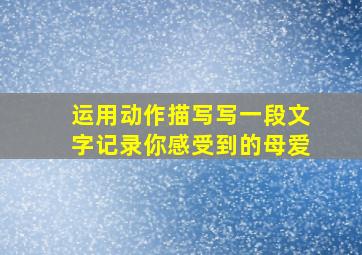 运用动作描写写一段文字记录你感受到的母爱