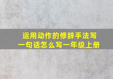 运用动作的修辞手法写一句话怎么写一年级上册