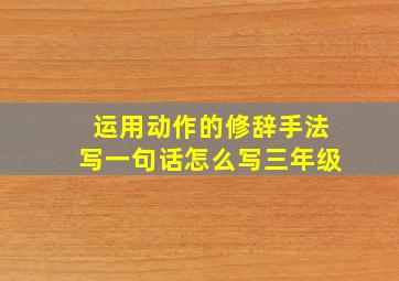 运用动作的修辞手法写一句话怎么写三年级