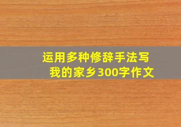 运用多种修辞手法写我的家乡300字作文