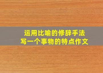 运用比喻的修辞手法写一个事物的特点作文