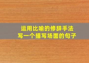 运用比喻的修辞手法写一个描写场面的句子