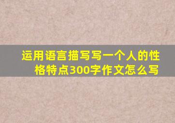 运用语言描写写一个人的性格特点300字作文怎么写