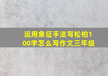 运用象征手法写松柏100字怎么写作文三年级