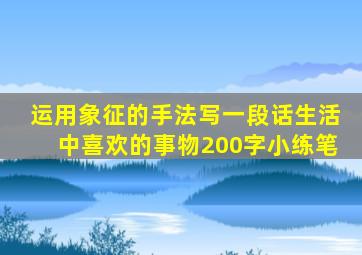 运用象征的手法写一段话生活中喜欢的事物200字小练笔