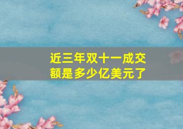 近三年双十一成交额是多少亿美元了