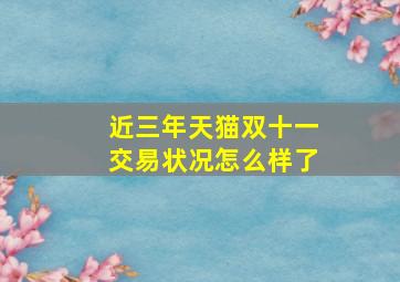 近三年天猫双十一交易状况怎么样了