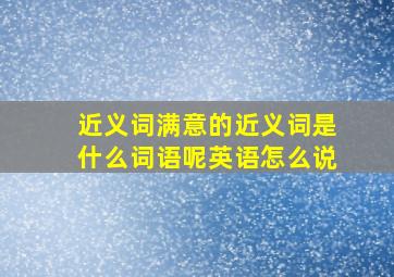 近义词满意的近义词是什么词语呢英语怎么说