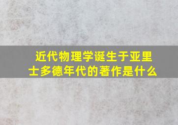 近代物理学诞生于亚里士多德年代的著作是什么