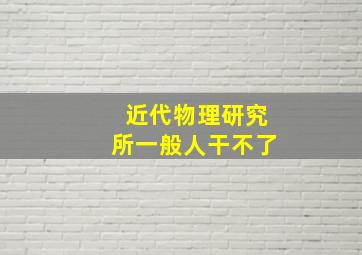 近代物理研究所一般人干不了