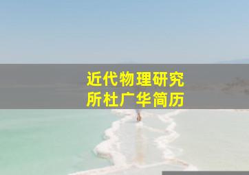 近代物理研究所杜广华简历