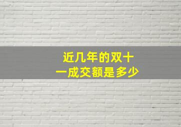 近几年的双十一成交额是多少