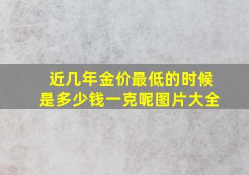 近几年金价最低的时候是多少钱一克呢图片大全