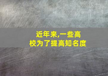 近年来,一些高校为了提高知名度