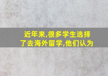 近年来,很多学生选择了去海外留学,他们认为