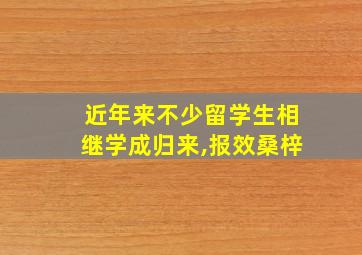 近年来不少留学生相继学成归来,报效桑梓