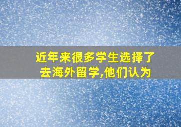 近年来很多学生选择了去海外留学,他们认为