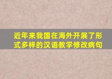 近年来我国在海外开展了形式多样的汉语教学修改病句