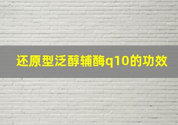 还原型泛醇辅酶q10的功效