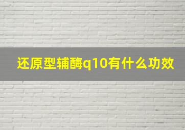 还原型辅酶q10有什么功效