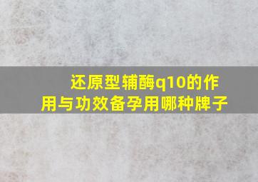 还原型辅酶q10的作用与功效备孕用哪种牌子