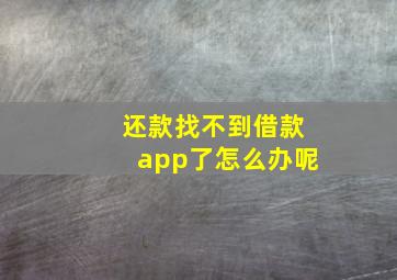 还款找不到借款app了怎么办呢