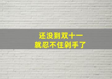 还没到双十一就忍不住剁手了