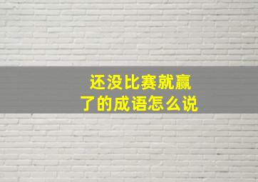 还没比赛就赢了的成语怎么说