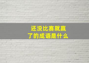 还没比赛就赢了的成语是什么