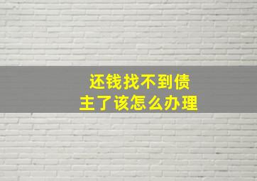 还钱找不到债主了该怎么办理