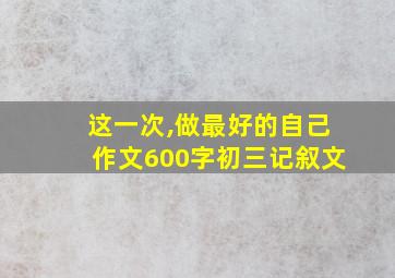 这一次,做最好的自己作文600字初三记叙文