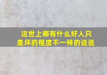 这世上哪有什么好人只是坏的程度不一样的说说