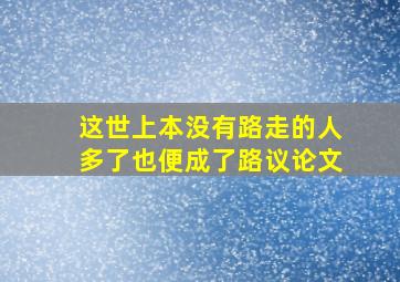 这世上本没有路走的人多了也便成了路议论文