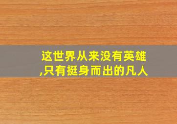 这世界从来没有英雄,只有挺身而出的凡人