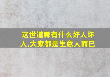 这世道哪有什么好人坏人,大家都是生意人而已