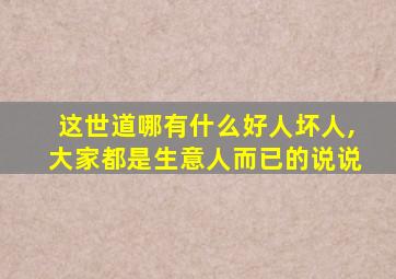 这世道哪有什么好人坏人,大家都是生意人而已的说说