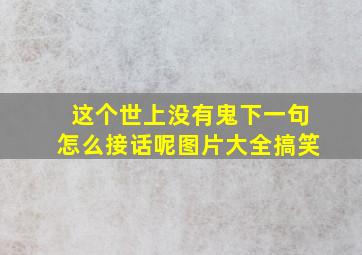 这个世上没有鬼下一句怎么接话呢图片大全搞笑