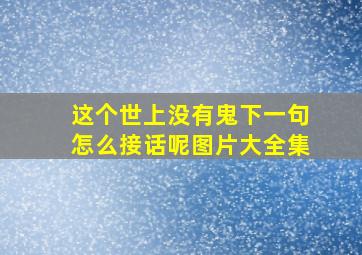 这个世上没有鬼下一句怎么接话呢图片大全集